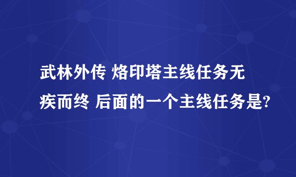 武林外传 烙印塔主线任务无疾而终 后面的一个主线任务是?