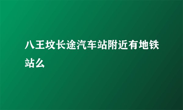 八王坟长途汽车站附近有地铁站么
