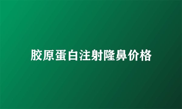 胶原蛋白注射隆鼻价格