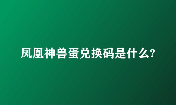凤凰神兽蛋兑换码是什么?
