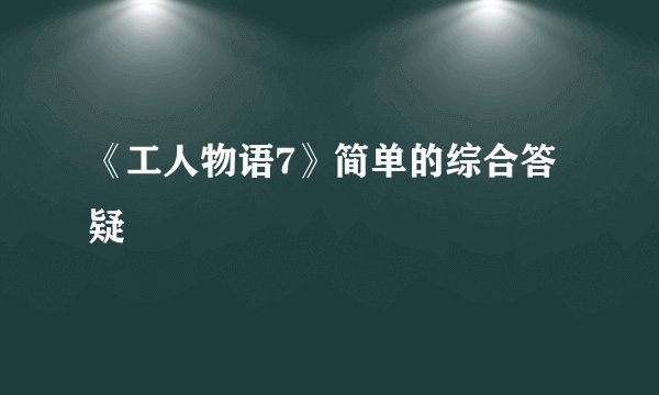《工人物语7》简单的综合答疑