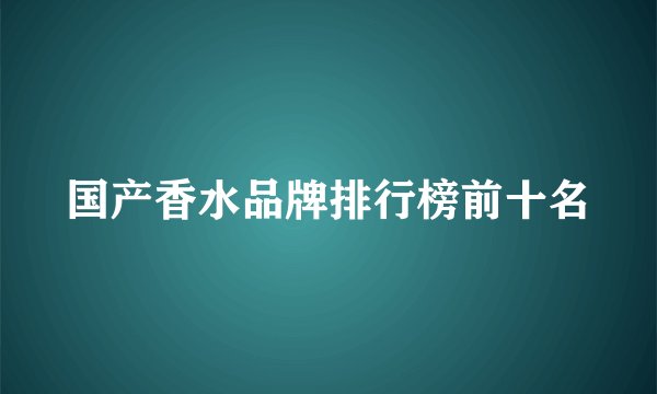 国产香水品牌排行榜前十名