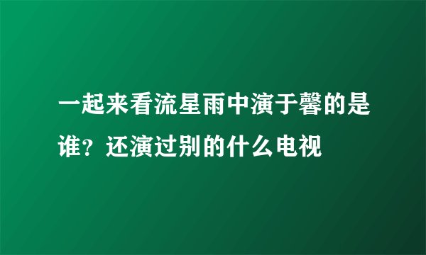 一起来看流星雨中演于馨的是谁？还演过别的什么电视