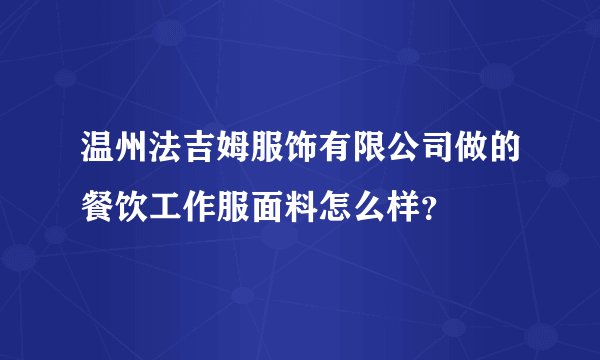 温州法吉姆服饰有限公司做的餐饮工作服面料怎么样？
