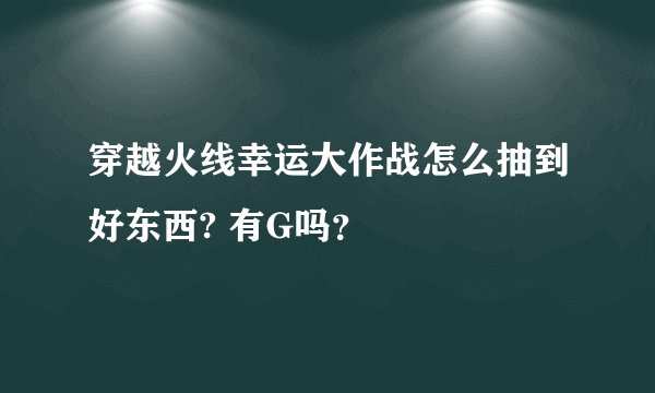 穿越火线幸运大作战怎么抽到好东西? 有G吗？