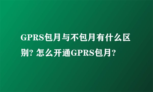 GPRS包月与不包月有什么区别? 怎么开通GPRS包月?