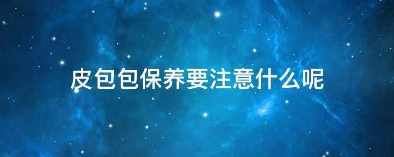 皮包包保养要注意什么呢