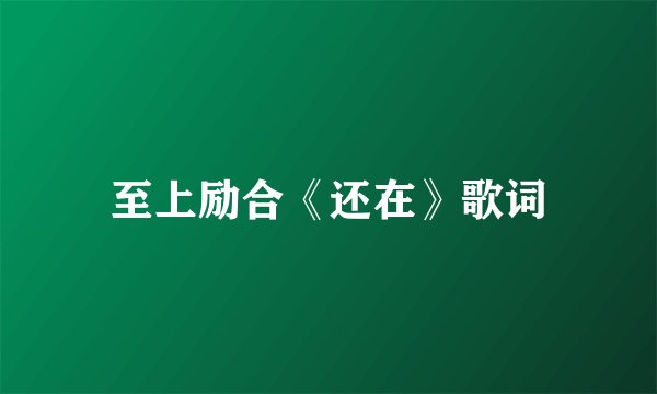 至上励合《还在》歌词