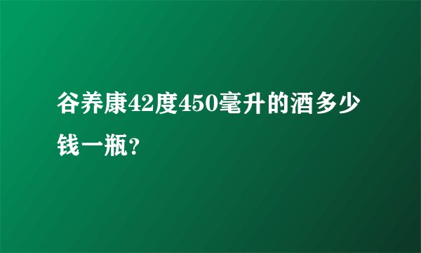 谷养康42度450毫升的酒多少钱一瓶？