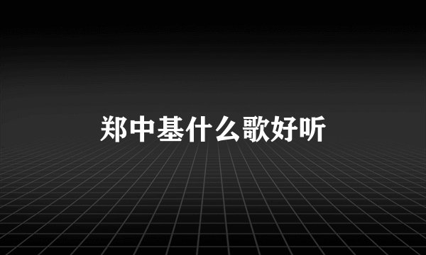 郑中基什么歌好听