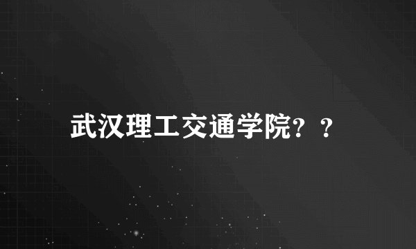 武汉理工交通学院？？