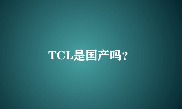 TCL是国产吗？