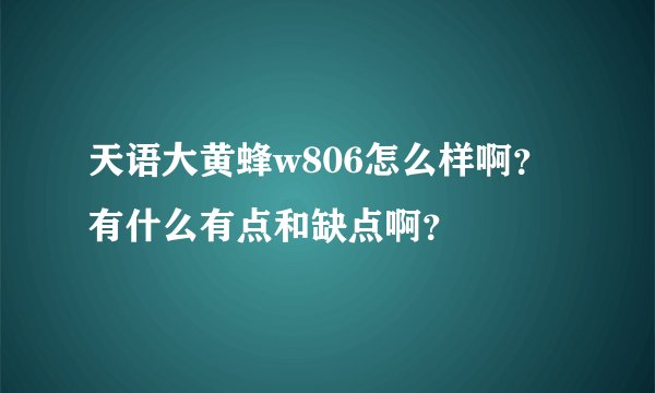 天语大黄蜂w806怎么样啊？有什么有点和缺点啊？