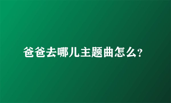 爸爸去哪儿主题曲怎么？