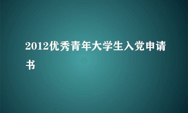 2012优秀青年大学生入党申请书
