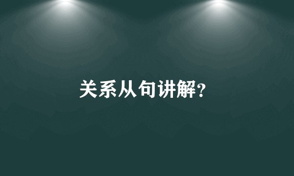 关系从句讲解？