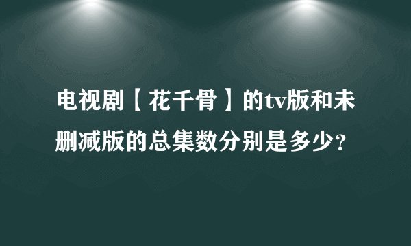 电视剧【花千骨】的tv版和未删减版的总集数分别是多少？