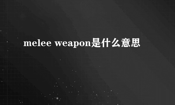 melee weapon是什么意思