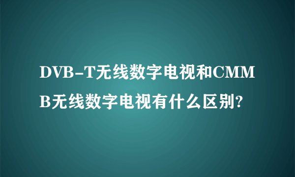 DVB-T无线数字电视和CMMB无线数字电视有什么区别?