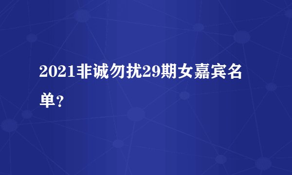 2021非诚勿扰29期女嘉宾名单？