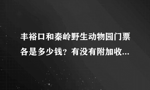 丰裕口和秦岭野生动物园门票各是多少钱？有没有附加收费项目？