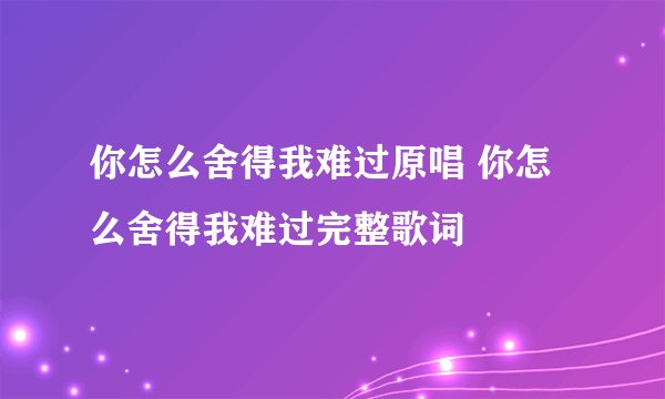 你怎么舍得我难过原唱 你怎么舍得我难过完整歌词