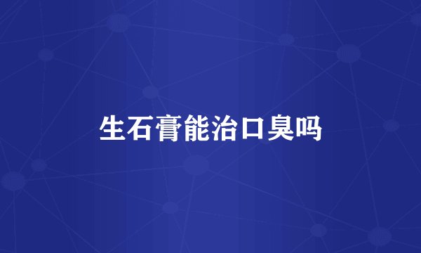 生石膏能治口臭吗