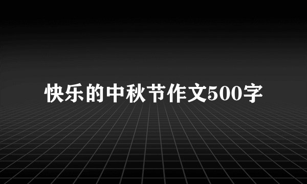 快乐的中秋节作文500字