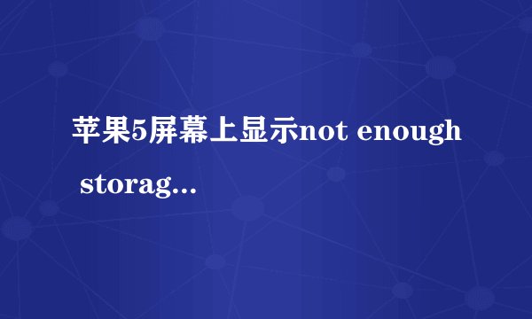 苹果5屏幕上显示not enough storage 是什么意思