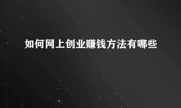 如何网上创业赚钱方法有哪些