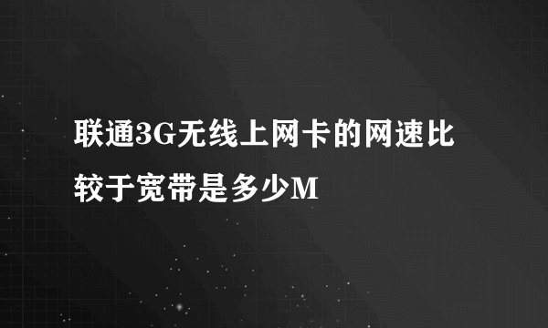 联通3G无线上网卡的网速比较于宽带是多少M