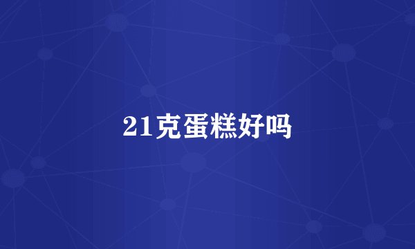 21克蛋糕好吗