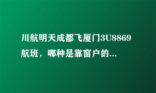 川航明天成都飞厦门3U8869航班，哪种是靠窗户的座位呀？