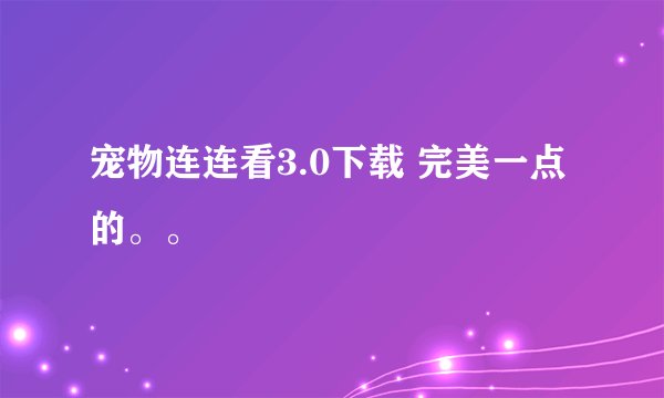 宠物连连看3.0下载 完美一点的。。
