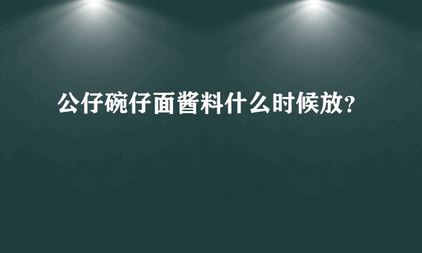 公仔碗仔面酱料什么时候放？