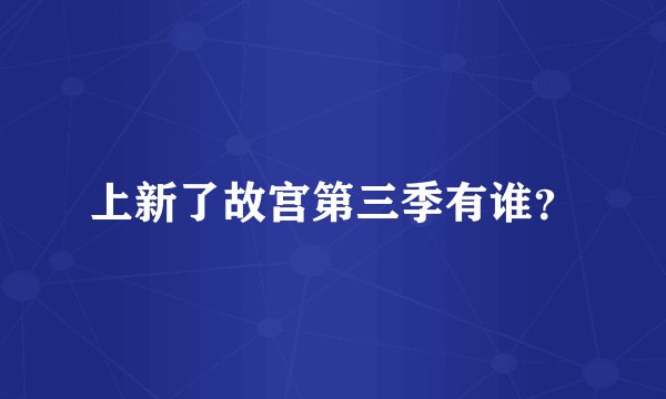 上新了故宫第三季有谁？