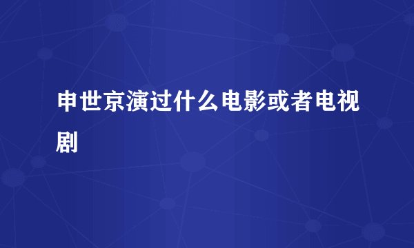 申世京演过什么电影或者电视剧
