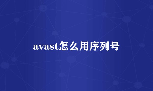 avast怎么用序列号