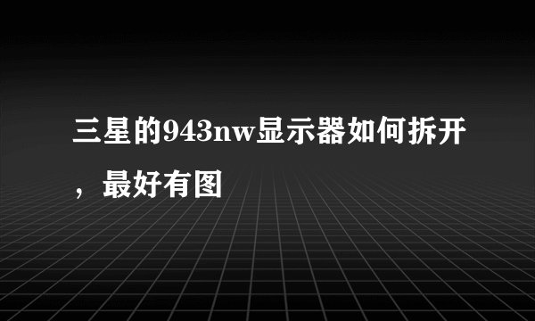 三星的943nw显示器如何拆开，最好有图