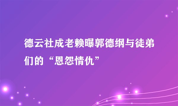 德云社成老赖曝郭德纲与徒弟们的“恩怨情仇”