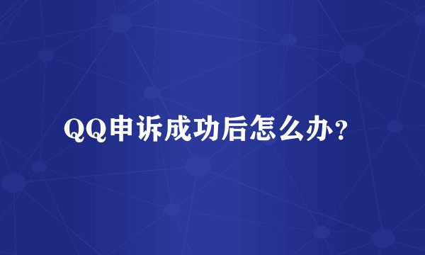 QQ申诉成功后怎么办？