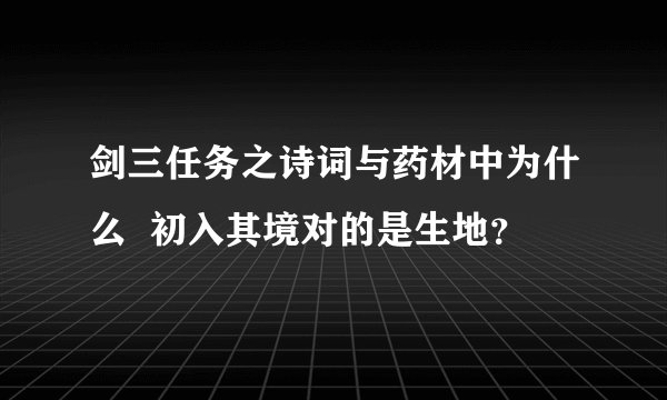 剑三任务之诗词与药材中为什么  初入其境对的是生地？