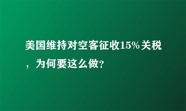 美国维持对空客征收15%关税，为何要这么做？