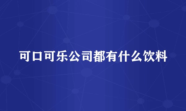 可口可乐公司都有什么饮料