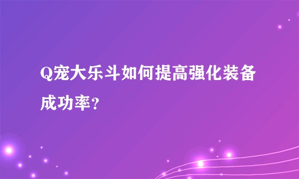 Q宠大乐斗如何提高强化装备成功率？