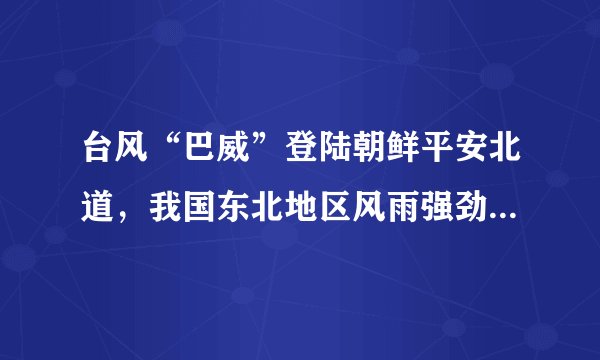 台风“巴威”登陆朝鲜平安北道，我国东北地区风雨强劲仍需防范