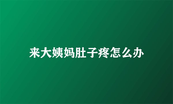 来大姨妈肚子疼怎么办