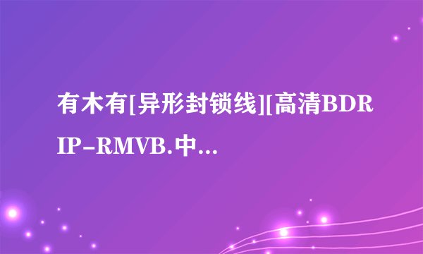 有木有[异形封锁线][高清BDRIP-RMVB.中英双字][2010最新英国科幻灾难大片]高清完整版下载，有发必采纳
