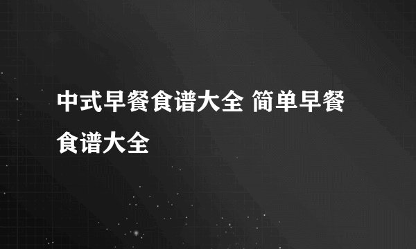 中式早餐食谱大全 简单早餐食谱大全