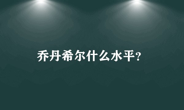 乔丹希尔什么水平？